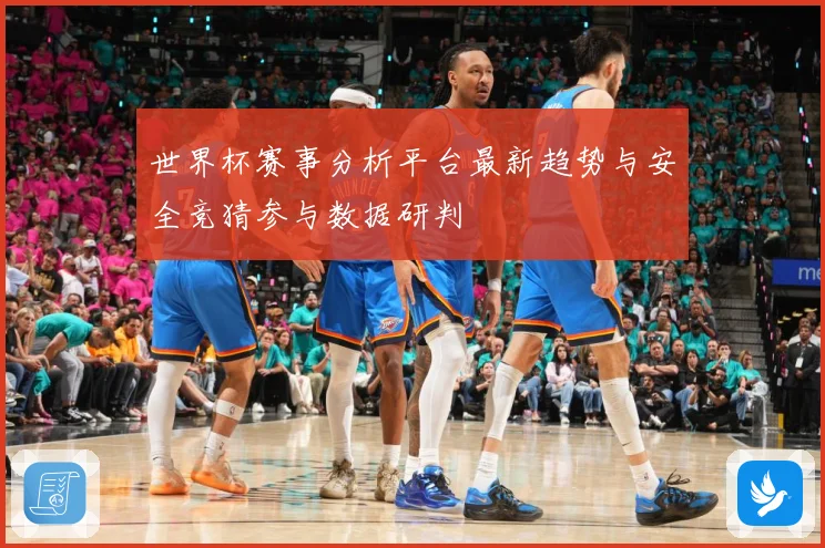 世界杯赛事分析平台最新趋势与安全竞猜参与数据研判