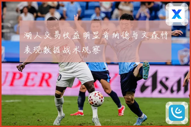 湖人交易收益明显肯纳德与文森特表现数据战术观察