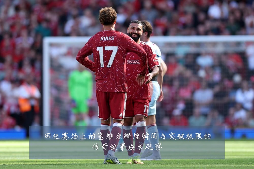 田径赛场上的塞维尔辉煌瞬间与突破极限的传奇故事成长观察