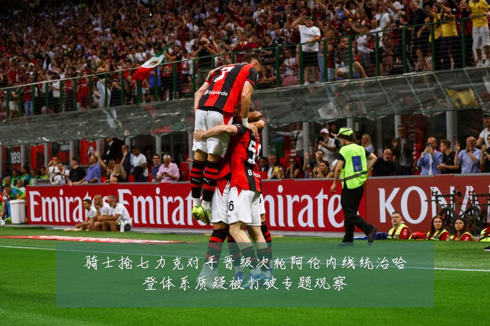 骑士抢七力克对手晋级次轮阿伦内线统治哈登体系质疑被打破专题观察